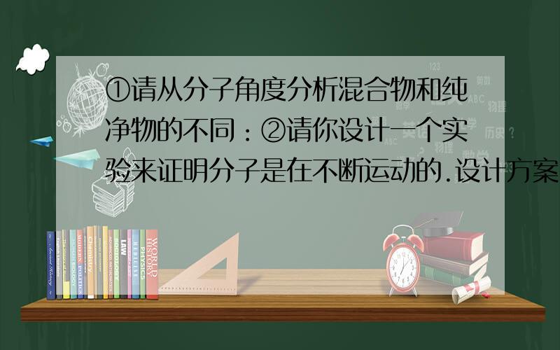 ①请从分子角度分析混合物和纯净物的不同：②请你设计一个实验来证明分子是在不断运动的.设计方案：实验现象：③已知一个铁原子的质量是一个碳-12原子质量的4.66倍,请只用所给数据计