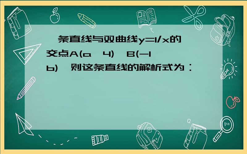 一条直线与双曲线y=1/x的交点A(a,4),B(-1,b),则这条直线的解析式为：