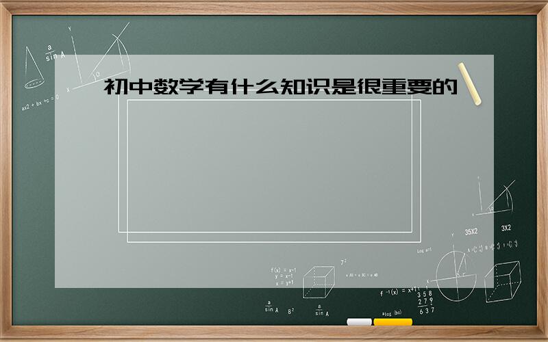 初中数学有什么知识是很重要的