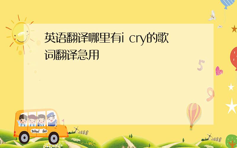 英语翻译哪里有i cry的歌词翻译急用