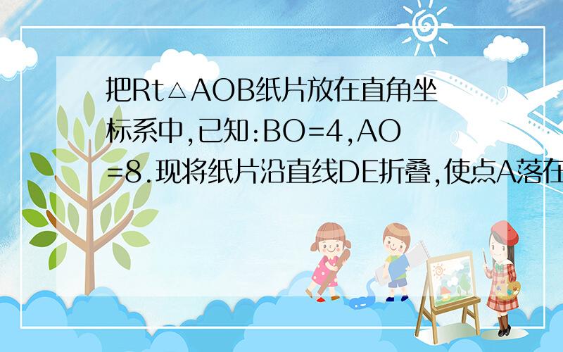 把Rt△AOB纸片放在直角坐标系中,已知:BO=4,AO=8.现将纸片沿直线DE折叠,使点A落在射线AB上的A’处,1.若将折叠的纸片△A’DE剪开,能否用一条线段分割,使剩下的两部分与原纸片剩下的部分拼成一