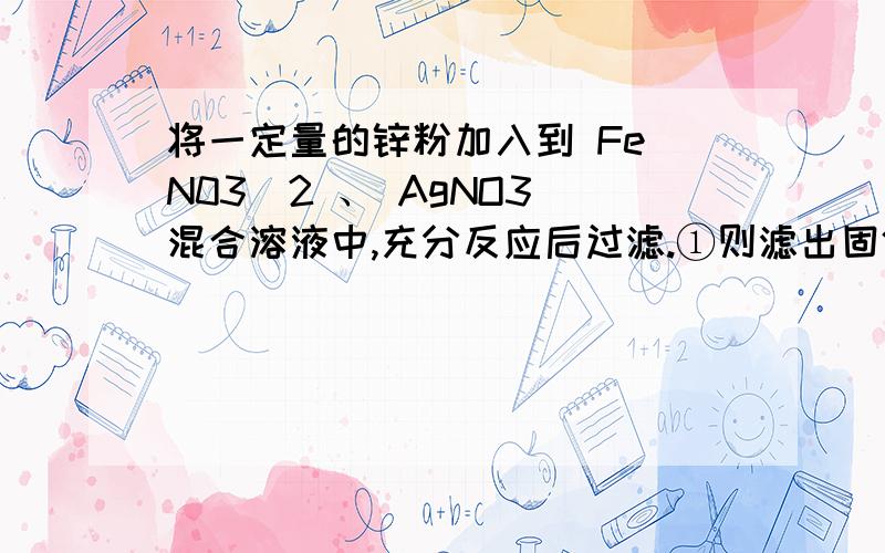 将一定量的锌粉加入到 Fe(N03）2 、 AgNO3 混合溶液中,充分反应后过滤.①则滤出固体的组成最多有几种情况?②请你设计实验对滤出固体中组成最复杂的情况进行验证,填写实验报告（提示：即