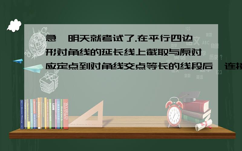 急,明天就考试了.在平行四边形对角线的延长线上截取与原对应定点到对角线交点等长的线段后,连接四个端点所组成的四边形与原平行四边形相似.最好有图,