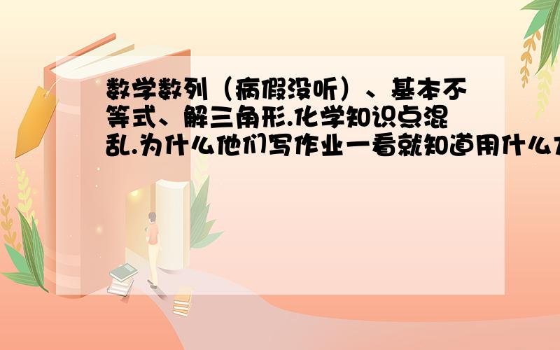 数学数列（病假没听）、基本不等式、解三角形.化学知识点混乱.为什么他们写作业一看就知道用什么方法,用哪个公式?我物理很好,基本满分.为什么数学就学不起来?