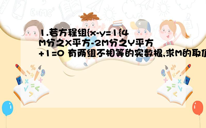 1.若方程组{x-y=1{4M分之X平方-2M分之Y平方+1=0 有两组不相等的实数根,求M的取值范围.2.对下列各组混合物,可按溶解,过滤,蒸发的操作顺序将其分离的是( )1.NaNO3和NaCl 2.CaCl2和CaCO3 3.MnO2和KCL 4.BaSO4