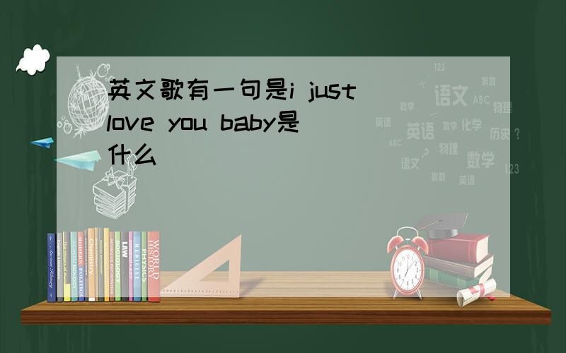 英文歌有一句是i just love you baby是什么