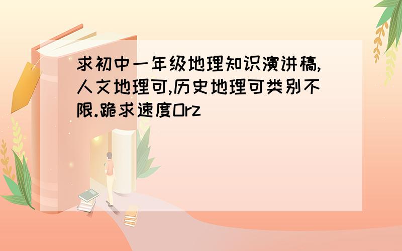 求初中一年级地理知识演讲稿,人文地理可,历史地理可类别不限.跪求速度Orz