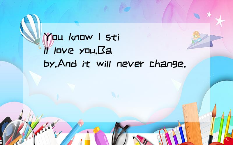 You know I still love you.Baby.And it will never change.