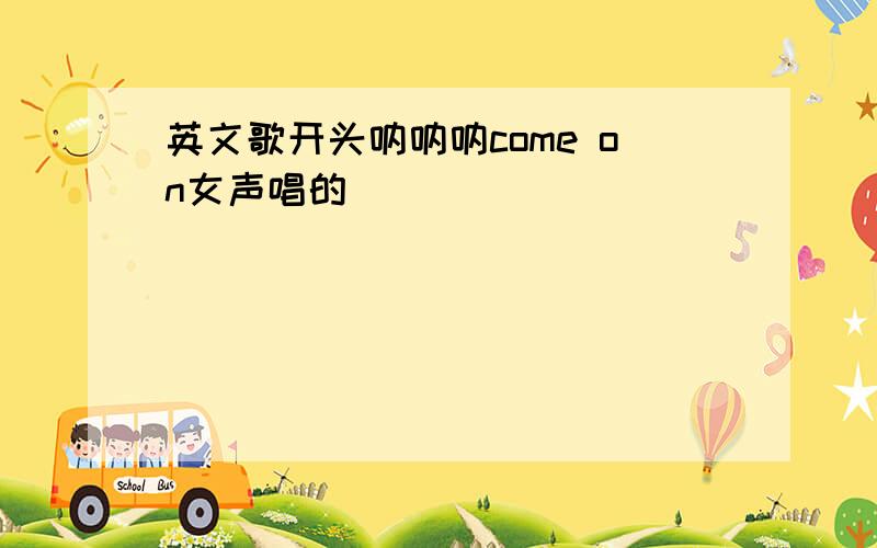 英文歌开头呐呐呐come on女声唱的