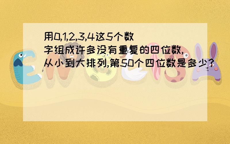 用0,1,2,3,4这5个数字组成许多没有重复的四位数,从小到大排列,第50个四位数是多少?