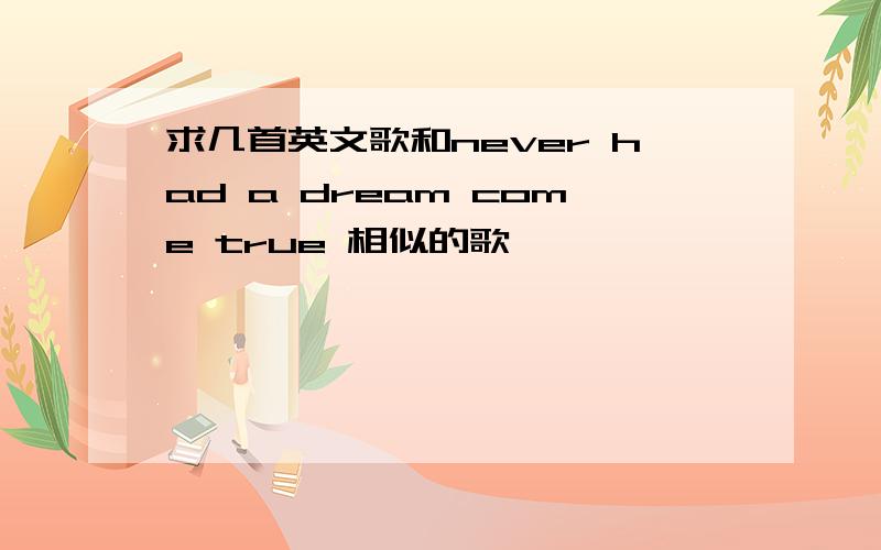 求几首英文歌和never had a dream come true 相似的歌