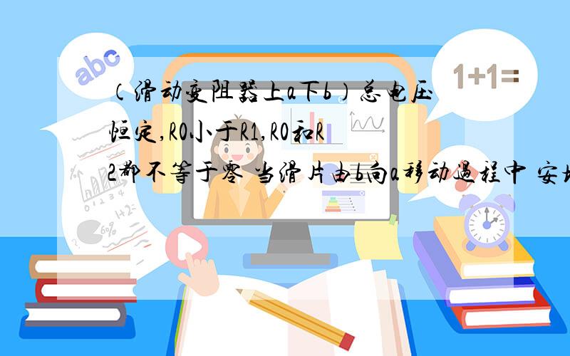 （滑动变阻器上a下b）总电压恒定,R0小于R1,R0和R2都不等于零 当滑片由b向a移动过程中 安培表 A1 A2的变化情况答案上A1先减小后增大 推导过程是什么?