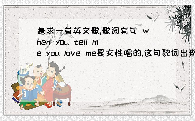 急求一首英文歌,歌词有句 when you tell me you love me是女性唱的,这句歌词出现在副歌部分.