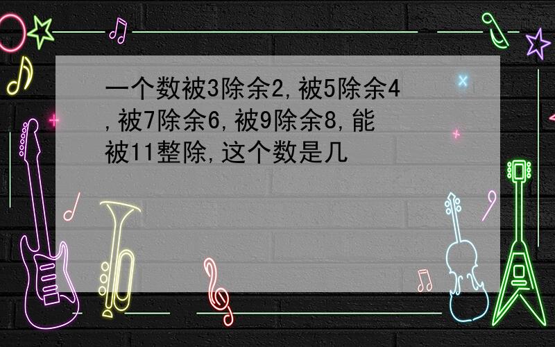 一个数被3除余2,被5除余4,被7除余6,被9除余8,能被11整除,这个数是几