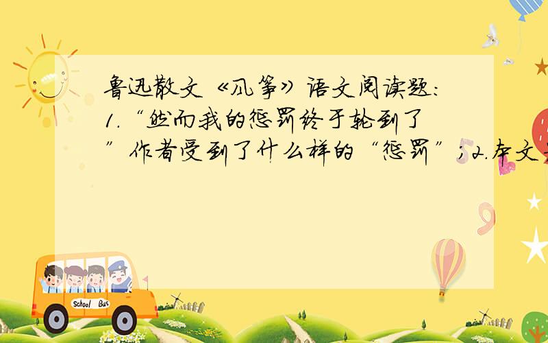 鲁迅散文《风筝》语文阅读题：1.“然而我的惩罚终于轮到了”作者受到了什么样的“惩罚”；2.本文为什么要以”风筝”为题?3.简要回答,本文第三自然段从哪些方面描写人物?为我们刻画了