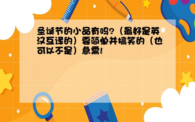 圣诞节的小品有吗?（最好是英汉互译的）要简单并搞笑的（也可以不是）急需!