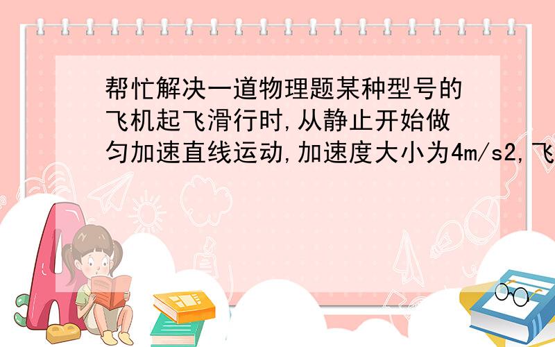 帮忙解决一道物理题某种型号的飞机起飞滑行时,从静止开始做匀加速直线运动,加速度大小为4m/s2,飞机的滑行速度达到85m/s时离开地面升空.如果在飞机达到起飞速度时,突然接到指挥塔命令停