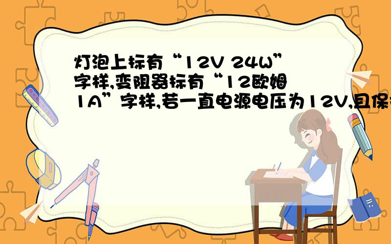 灯泡上标有“12V 24W”字样,变阻器标有“12欧姆 1A”字样,若一直电源电压为12V,且保持不变,求滑动变阻器滑片P移动时,电压表示数的最大值和最小值.图大概是这样 电源的右端——开关——滑