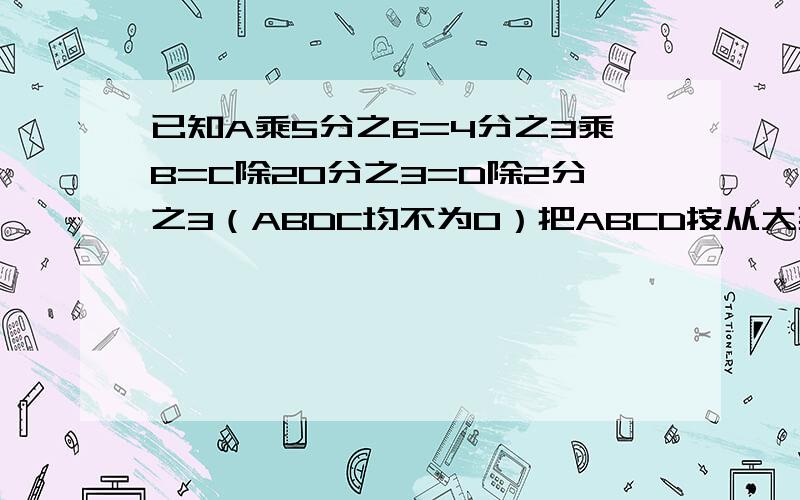 已知A乘5分之6=4分之3乘B=C除20分之3=D除2分之3（ABDC均不为0）把ABCD按从大到小排列是