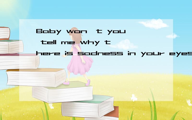 Baby won't you tell me why there is sadness in your eyesbaby,won\'t you tell me why?there is sadness in your eyes i don\'t wanna say \'goodbye\' to you love is one big illusion i should try to forget but there\'s something left in my head you\'re the