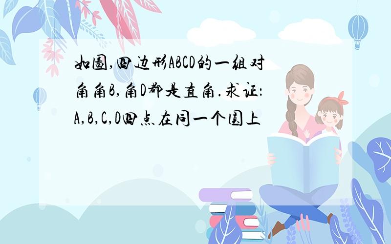 如图,四边形ABCD的一组对角角B,角D都是直角.求证：A,B,C,D四点在同一个圆上