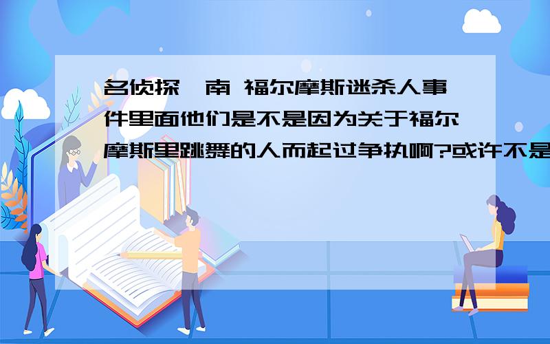 名侦探柯南 福尔摩斯迷杀人事件里面他们是不是因为关于福尔摩斯里跳舞的人而起过争执啊?或许不是那集…反正有集里是提到过跳舞的人…请问是哪集啊?