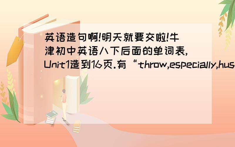 英语造句啊!明天就要交啦!牛津初中英语八下后面的单词表,Unit1造到16页.有“throw,especially,husband,interview,opposite,unhealthy,unlucky,repair,yet,exhibition,recently,title,century,ever,lonely,汉语意思分别是：1扔,