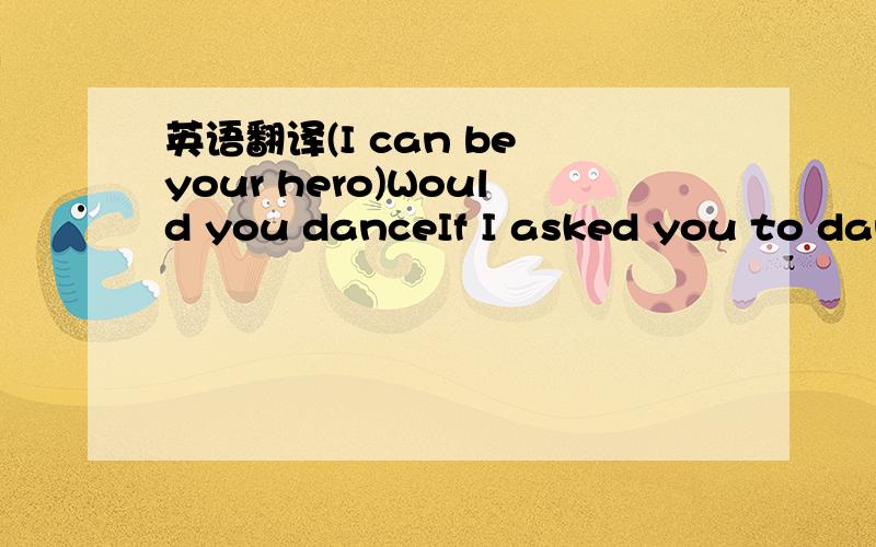 英语翻译(I can be your hero)Would you danceIf I asked you to dance?Would you runAnd never look back?Would you cryIf you saw me crying?And would you save my soul,tonight?Would you trembleIf I touched your lips?Would you laugh?Oh please tell me thi