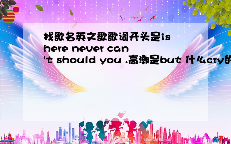 找歌名英文歌歌词开头是is here never can't should you .高潮是but 什么cry的 简谱是（67低音）136 1121(7低音）