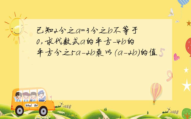 已知2分之a=3分之b不等于0,求代数式a的平方-4b的平方分之5a-2b乘以（a-2b）的值