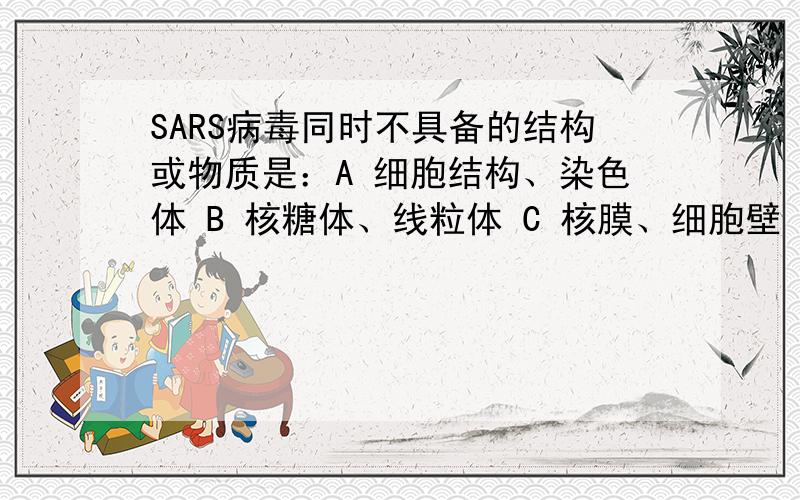 SARS病毒同时不具备的结构或物质是：A 细胞结构、染色体 B 核糖体、线粒体 C 核膜、细胞壁 D DNA、蛋白质 （多选） 答案选A和C 为什么不选B病毒不是没有细胞器的吗