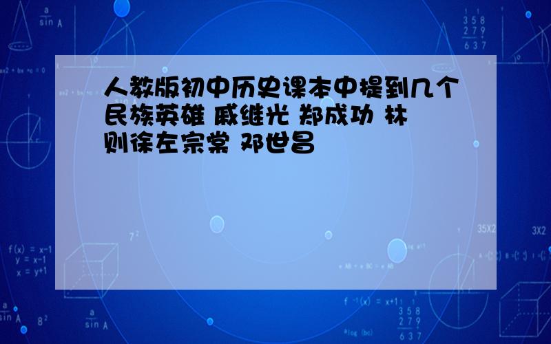 人教版初中历史课本中提到几个民族英雄 戚继光 郑成功 林则徐左宗棠 邓世昌