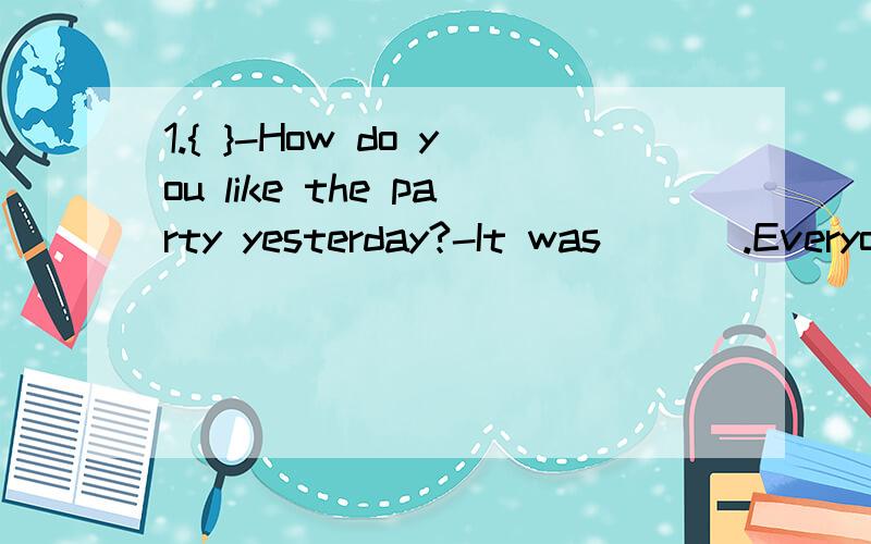 1.{ }-How do you like the party yesterday?-It was ___.Everyone had a great time.A alike B surprising C wonderful D ordinary2.{ }I don't know ___on a trip to Canada next week.A if he goes B.when will he go C.if he'll go D.when he goes3.{ }Oh,you bough