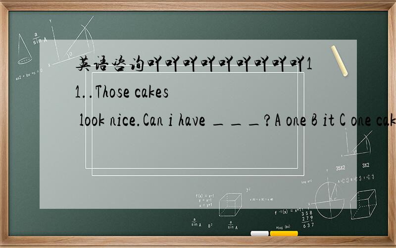 英语咨询吖吖吖吖吖吖吖吖吖11..Those cakes look nice.Can i have ___?A one B it C one cake13,When was the building____?A.complete B completing C.completed .