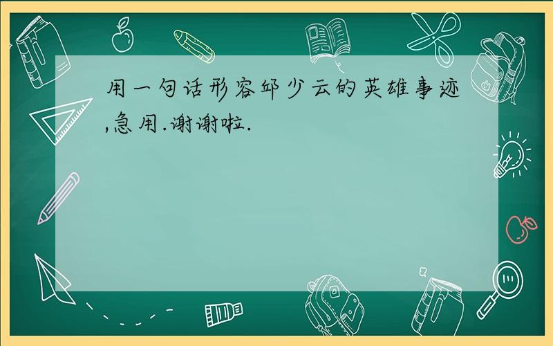 用一句话形容邱少云的英雄事迹,急用.谢谢啦.