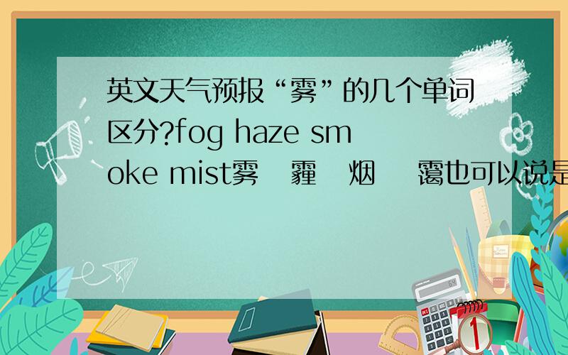 英文天气预报“雾”的几个单词区分?fog haze smoke mist雾   霾   烟    霭也可以说是中文区分吧?呵呵?按程度怎么分呀?