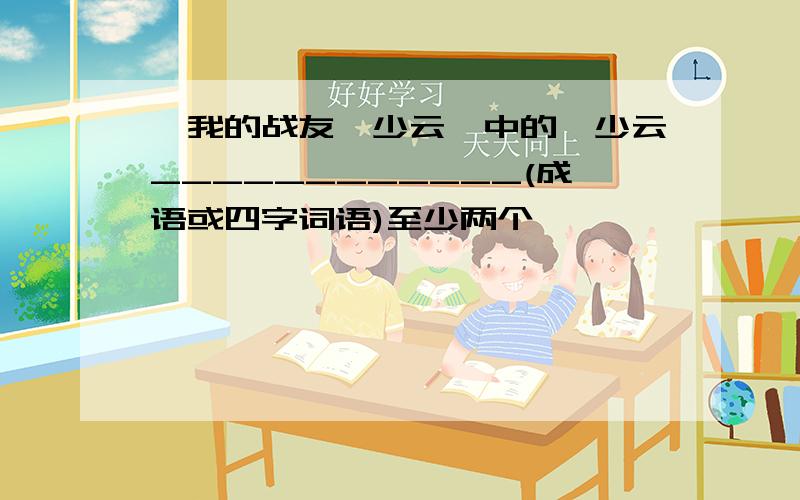 《我的战友邱少云》中的邱少云____________(成语或四字词语)至少两个