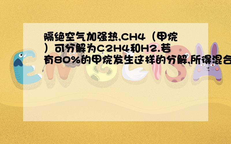 隔绝空气加强热,CH4（甲烷）可分解为C2H4和H2.若有80%的甲烷发生这样的分解,所得混合气体的密度是相同条件下He密度的（ ）A.2倍 B.2.23倍 C.3.46倍 D.4.44倍2.烟草,烟草花叶病毒,噬菌体中参与构成