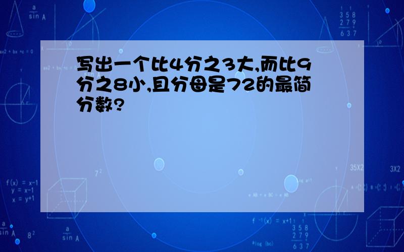 写出一个比4分之3大,而比9分之8小,且分母是72的最简分数?