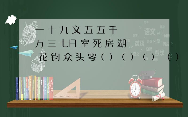 一 十 九 文 五 五 千 万 三 七日 室 死 房 湖 花 钧 众 头 零（ ）（ ）（ ） （ ）（ ）（ ） （ ）（ ）（ ）（ ）秋 空 生 宝 海 门 发 心 臂 落