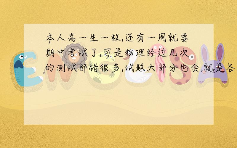 本人高一生一枚,还有一周就要期中考试了,可是物理经过几次的测试都错很多,试题大部分也会,就是各种意想不到的地方错,本来以为做题少的,后来多做题也没什么成效,这是什么原因?还是学