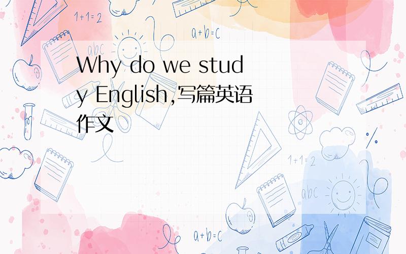 Why do we study English,写篇英语作文