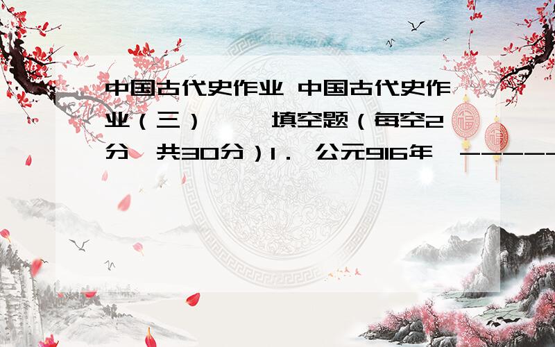 中国古代史作业 中国古代史作业（三）一、 填空题（每空2分,共30分）1． 公元916年,-------------统一了契丹各部,建立了大契丹国.2．公元1004年,北宋与辽双方议和,双方约为兄弟之国,宋每年纳