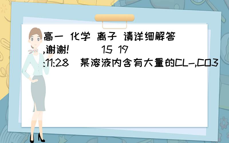 高一 化学 离子 请详细解答,谢谢!    (15 19:11:28)某溶液内含有大量的CL-,CO3  2-,SO4  2-三种阴离子,现需要在原溶液中把  这三种离子分别检验并去除,先检验      &