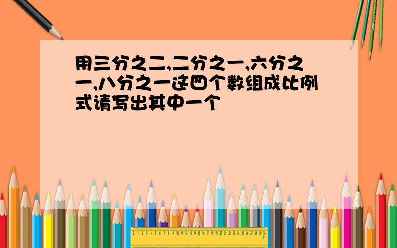 用三分之二,二分之一,六分之一,八分之一这四个数组成比例式请写出其中一个