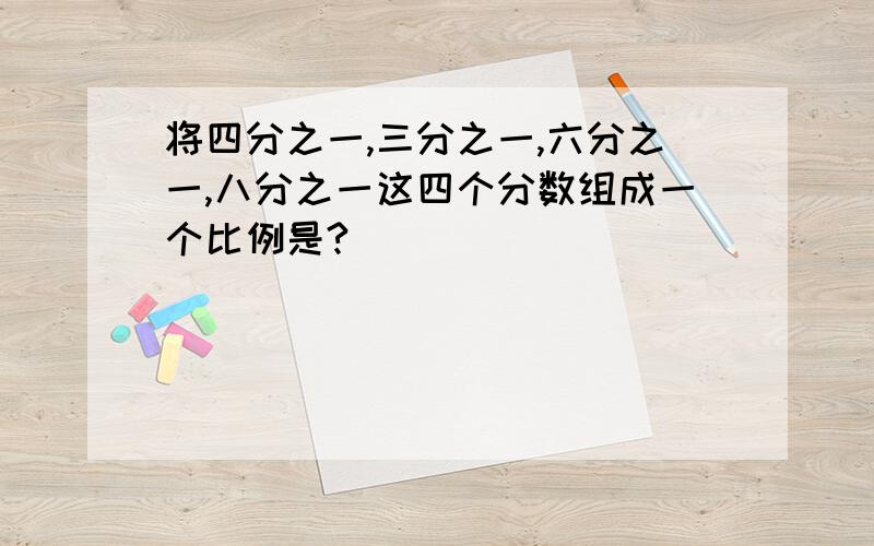 将四分之一,三分之一,六分之一,八分之一这四个分数组成一个比例是?