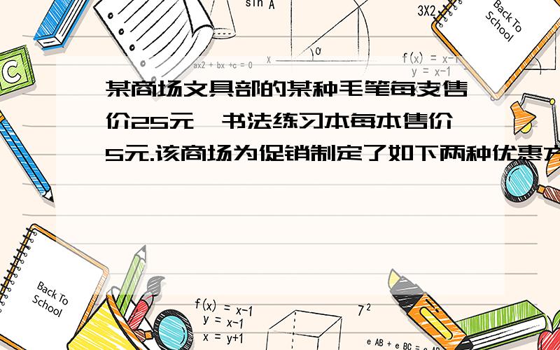 某商场文具部的某种毛笔每支售价25元,书法练习本每本售价5元.该商场为促销制定了如下两种优惠方式：第一种：买一支毛笔附赠一本书法练习本；第二种：按购买金额打九折付款.八年级（5