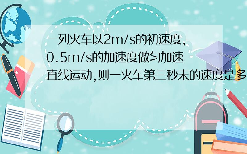 一列火车以2m/s的初速度,0.5m/s的加速度做匀加速直线运动,则一火车第三秒末的速度是多少.二在前4s的平均速度是多少?三在6s内的位移是多少?