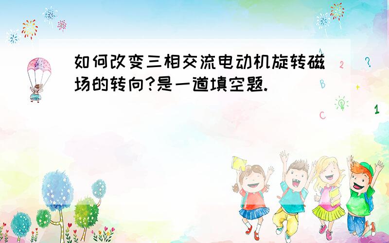 如何改变三相交流电动机旋转磁场的转向?是一道填空题.