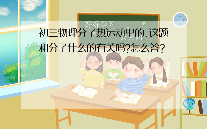 初三物理分子热运动里的,这题和分子什么的有关吗?怎么答?